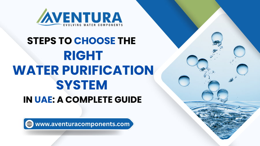 Steps to Choose the Right Water Purification System in UAE - A Complete Guide